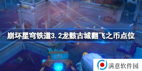 崩坏星穹铁道龙骸古城翻飞之币刷新点位 崩坏3.23.2龙骸古城翻飞之币在哪里刷[多图]图片1